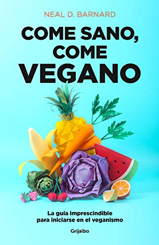 Come sano, come vegano: La guía imprescindible para iniciarse en el veganismo...