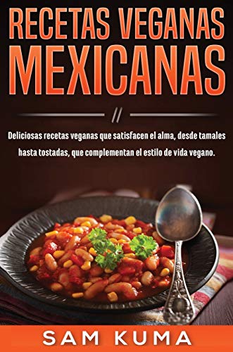Recetas Veganas Mexicanas: Deliciosas recetas veganas que satisfacen el alma,...