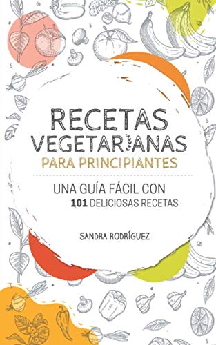 Recetas vegetarianas para principiantes: Una guía fácil con 101 deliciosas...